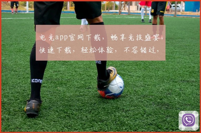 电竞app官网下载，畅享竞技盛宴，快速下载，轻松体验，不容错过，尽在指尖