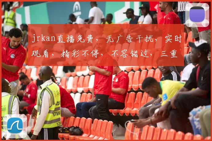 jrkan直播免费，无广告干扰，实时观看，精彩不停，不容错过，三重惊喜等你来