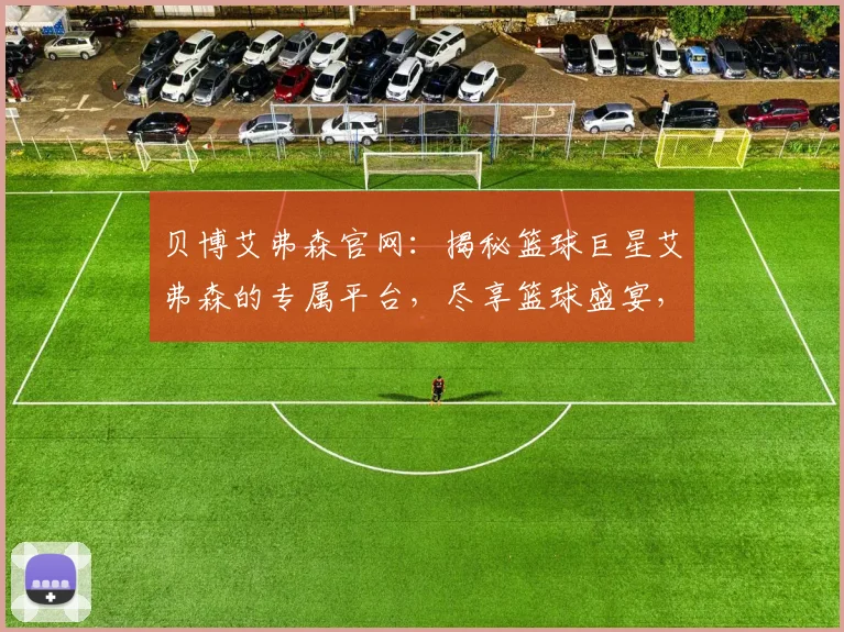 贝博艾弗森官网：揭秘篮球巨星艾弗森的专属平台，尽享篮球盛宴，体验非凡
