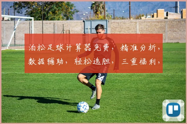 泊松足球计算器免费，精准分析，数据辅助，轻松选胆，三重福利，必看攻略
