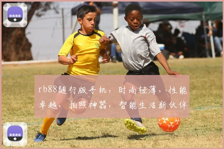rb88随行版手机，时尚轻薄，性能卓越，拍照神器，智能生活新伙伴，畅享便捷生活