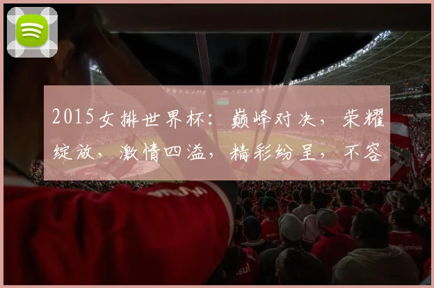 2015女排世界杯：巅峰对决，荣耀绽放，激情四溢，精彩纷呈，不容错过